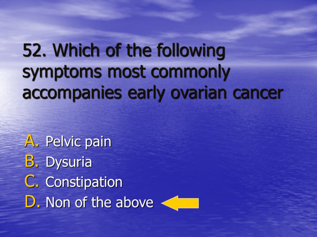 52. Which of the following symptoms most commonly accompanies early ovarian cancer Pelvic pain